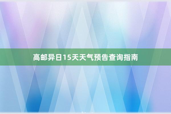 高邮异日15天天气预告查询指南