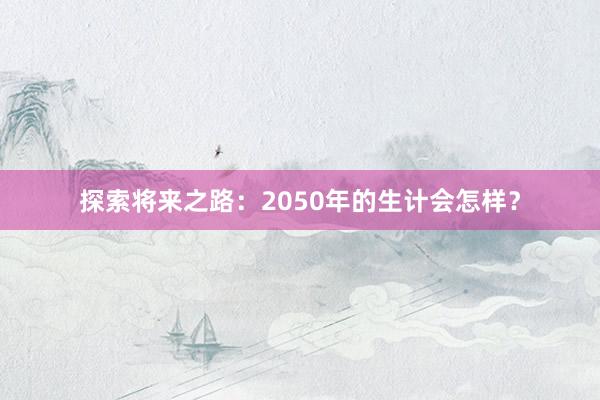 探索将来之路：2050年的生计会怎样？